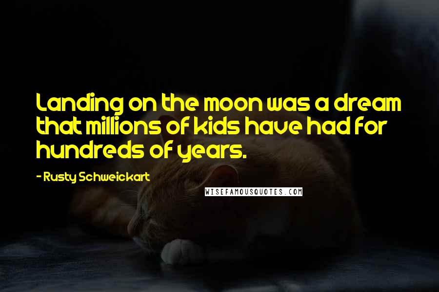 Rusty Schweickart Quotes: Landing on the moon was a dream that millions of kids have had for hundreds of years.