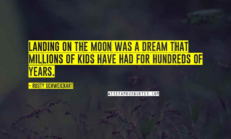 Rusty Schweickart Quotes: Landing on the moon was a dream that millions of kids have had for hundreds of years.