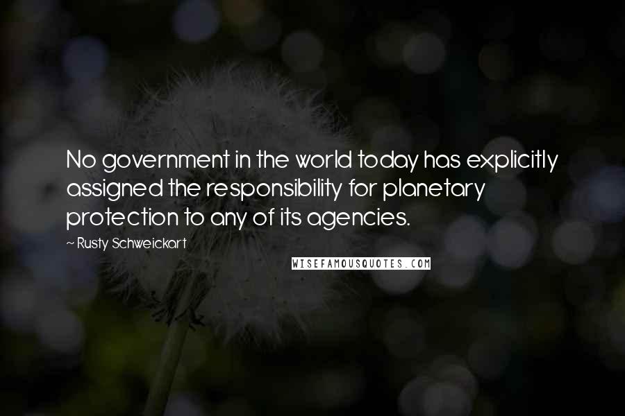 Rusty Schweickart Quotes: No government in the world today has explicitly assigned the responsibility for planetary protection to any of its agencies.