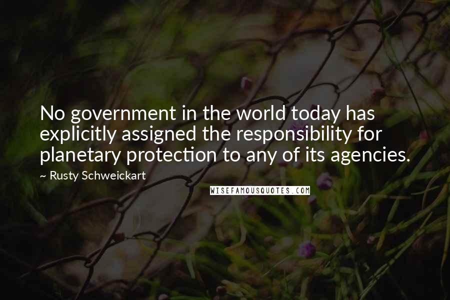 Rusty Schweickart Quotes: No government in the world today has explicitly assigned the responsibility for planetary protection to any of its agencies.