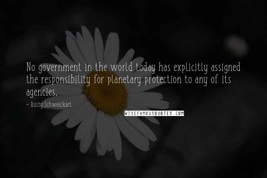Rusty Schweickart Quotes: No government in the world today has explicitly assigned the responsibility for planetary protection to any of its agencies.