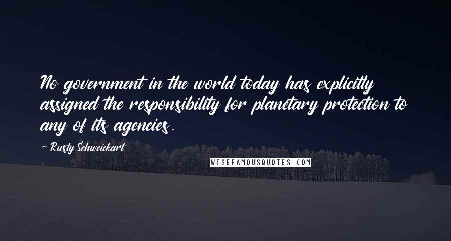 Rusty Schweickart Quotes: No government in the world today has explicitly assigned the responsibility for planetary protection to any of its agencies.