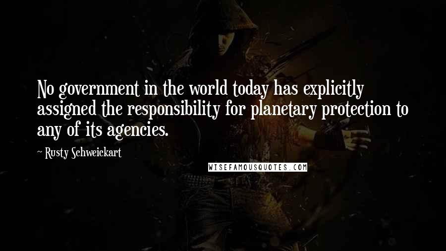 Rusty Schweickart Quotes: No government in the world today has explicitly assigned the responsibility for planetary protection to any of its agencies.