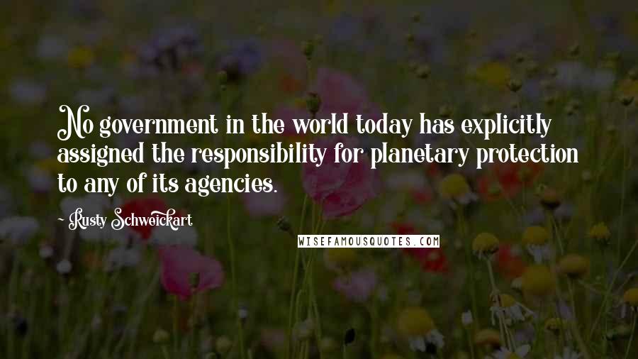 Rusty Schweickart Quotes: No government in the world today has explicitly assigned the responsibility for planetary protection to any of its agencies.