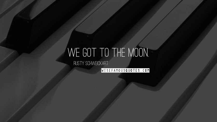 Rusty Schweickart Quotes: We got to the moon.