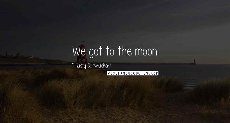 Rusty Schweickart Quotes: We got to the moon.