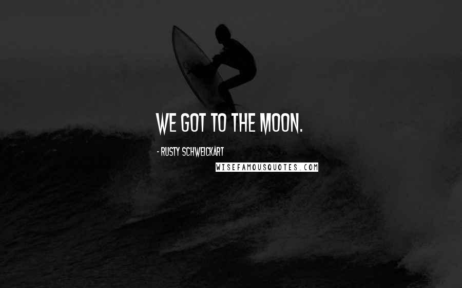 Rusty Schweickart Quotes: We got to the moon.