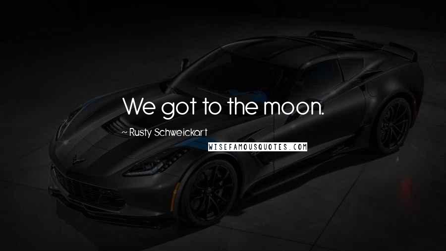 Rusty Schweickart Quotes: We got to the moon.