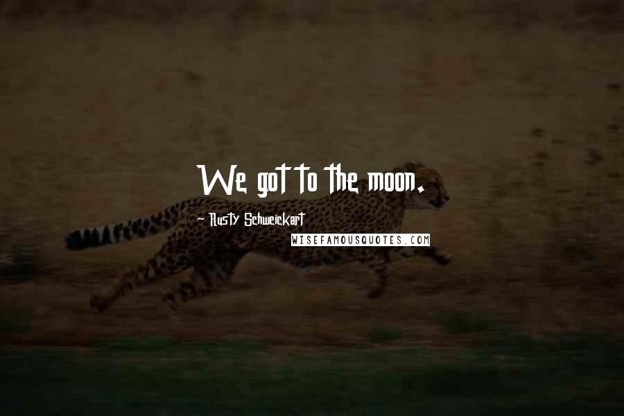 Rusty Schweickart Quotes: We got to the moon.