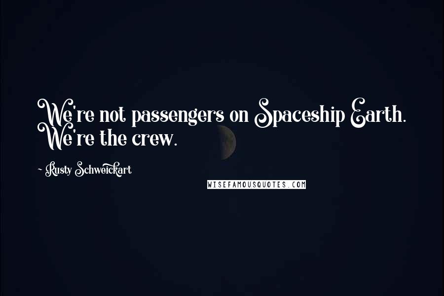 Rusty Schweickart Quotes: We're not passengers on Spaceship Earth. We're the crew.