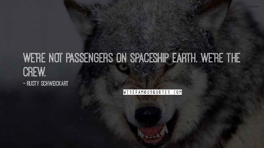 Rusty Schweickart Quotes: We're not passengers on Spaceship Earth. We're the crew.