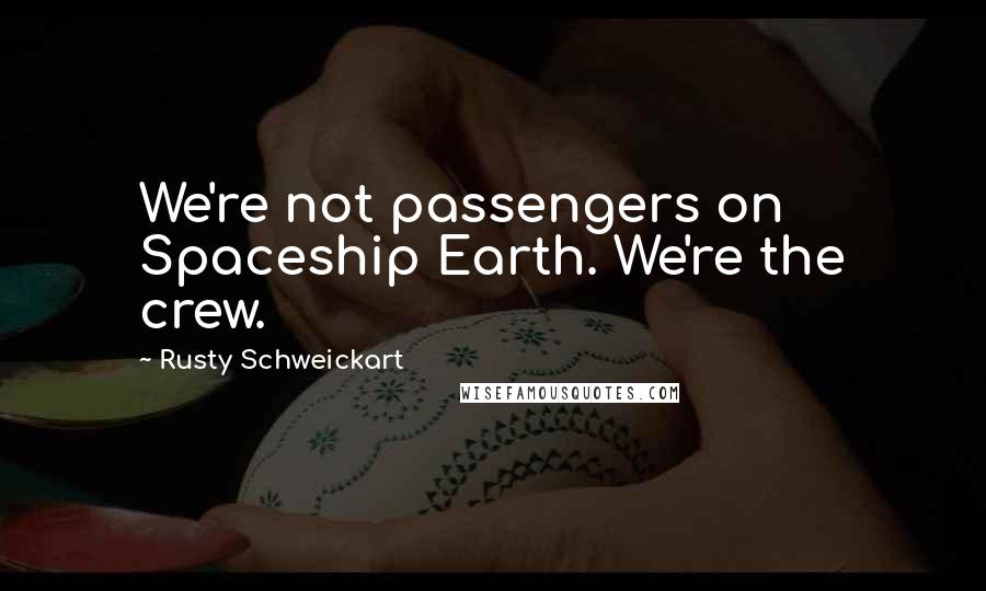 Rusty Schweickart Quotes: We're not passengers on Spaceship Earth. We're the crew.