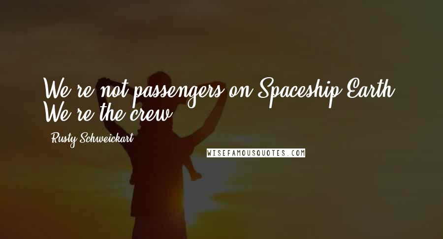 Rusty Schweickart Quotes: We're not passengers on Spaceship Earth. We're the crew.