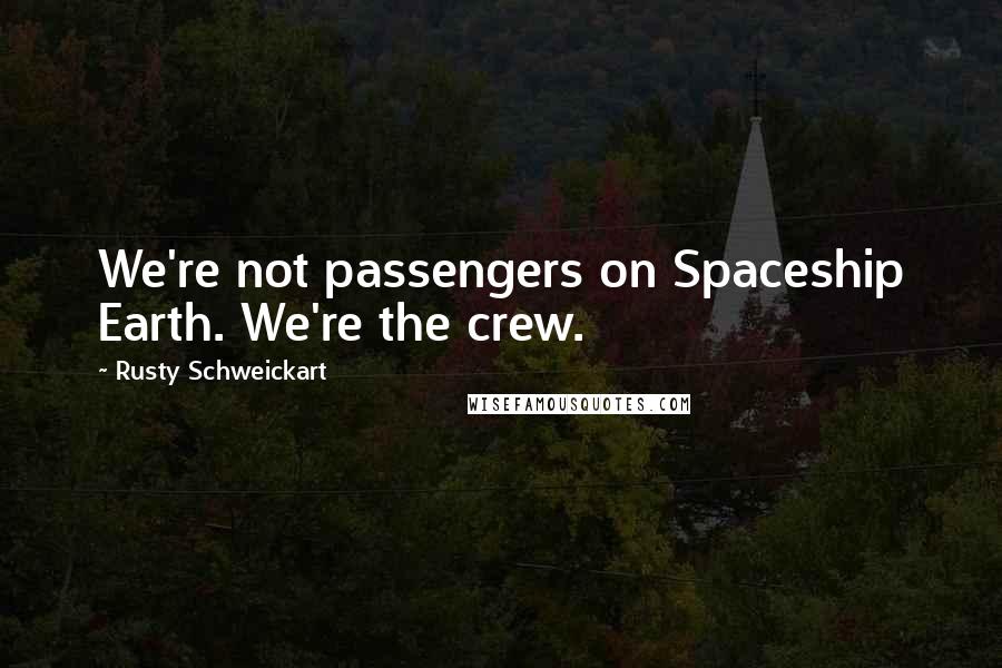 Rusty Schweickart Quotes: We're not passengers on Spaceship Earth. We're the crew.