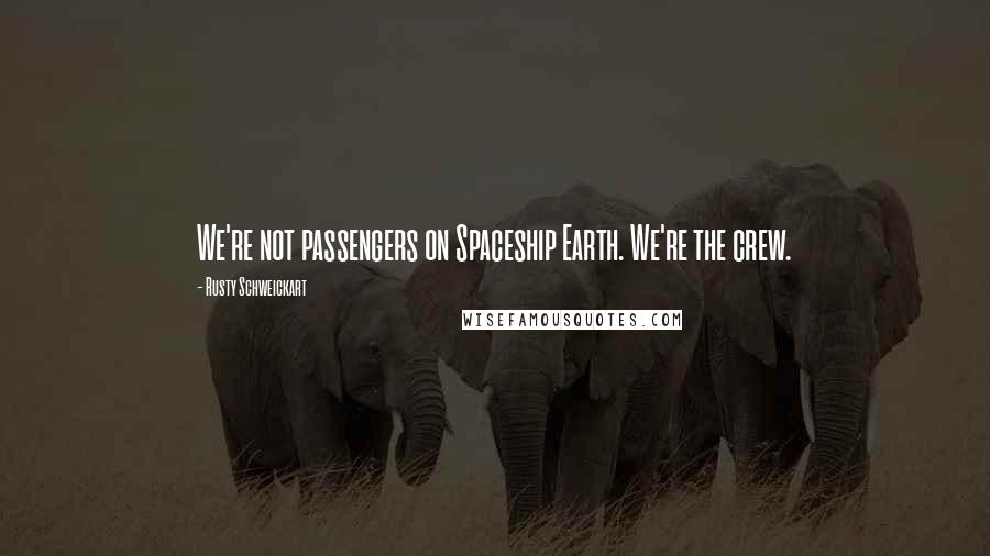 Rusty Schweickart Quotes: We're not passengers on Spaceship Earth. We're the crew.