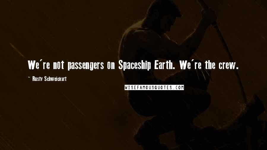 Rusty Schweickart Quotes: We're not passengers on Spaceship Earth. We're the crew.