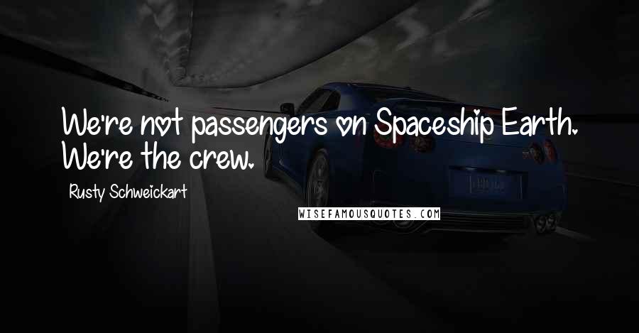 Rusty Schweickart Quotes: We're not passengers on Spaceship Earth. We're the crew.