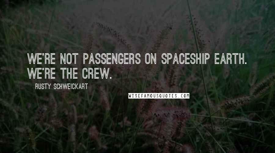 Rusty Schweickart Quotes: We're not passengers on Spaceship Earth. We're the crew.