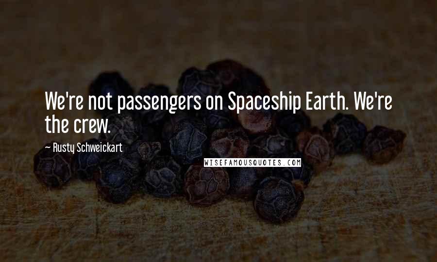 Rusty Schweickart Quotes: We're not passengers on Spaceship Earth. We're the crew.