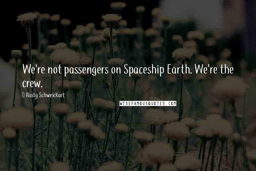 Rusty Schweickart Quotes: We're not passengers on Spaceship Earth. We're the crew.