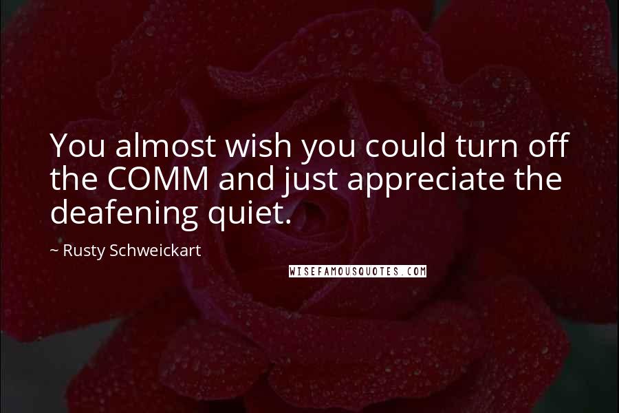 Rusty Schweickart Quotes: You almost wish you could turn off the COMM and just appreciate the deafening quiet.