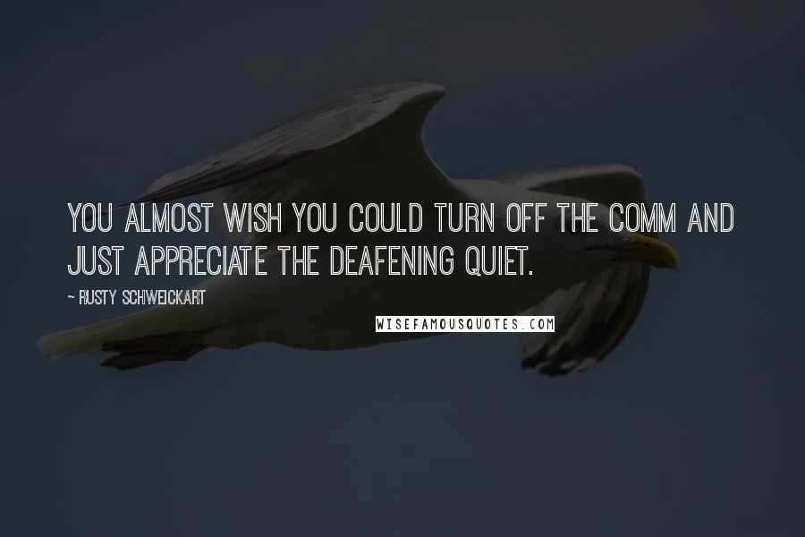 Rusty Schweickart Quotes: You almost wish you could turn off the COMM and just appreciate the deafening quiet.