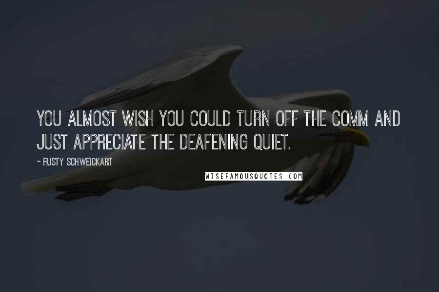 Rusty Schweickart Quotes: You almost wish you could turn off the COMM and just appreciate the deafening quiet.