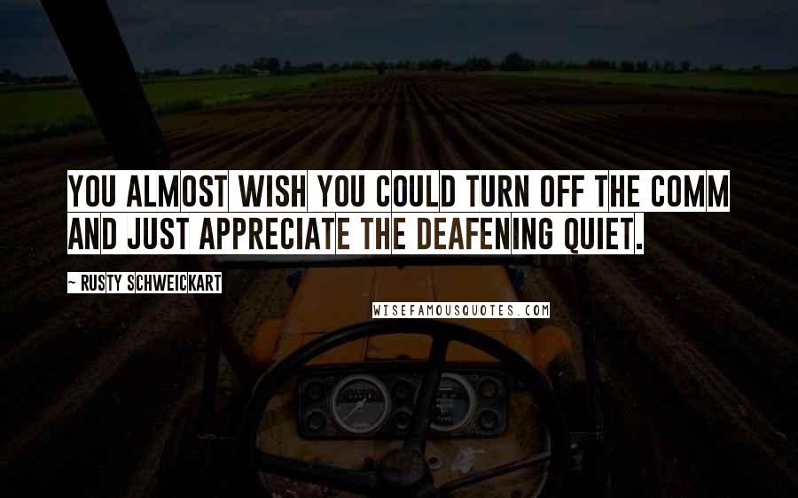 Rusty Schweickart Quotes: You almost wish you could turn off the COMM and just appreciate the deafening quiet.