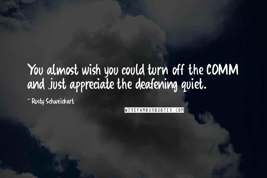 Rusty Schweickart Quotes: You almost wish you could turn off the COMM and just appreciate the deafening quiet.