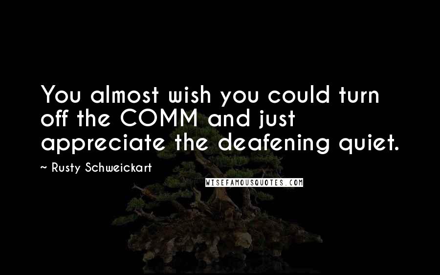 Rusty Schweickart Quotes: You almost wish you could turn off the COMM and just appreciate the deafening quiet.