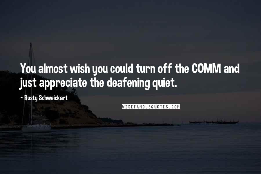 Rusty Schweickart Quotes: You almost wish you could turn off the COMM and just appreciate the deafening quiet.