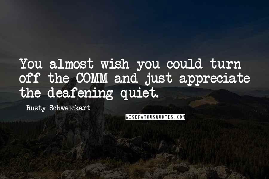 Rusty Schweickart Quotes: You almost wish you could turn off the COMM and just appreciate the deafening quiet.