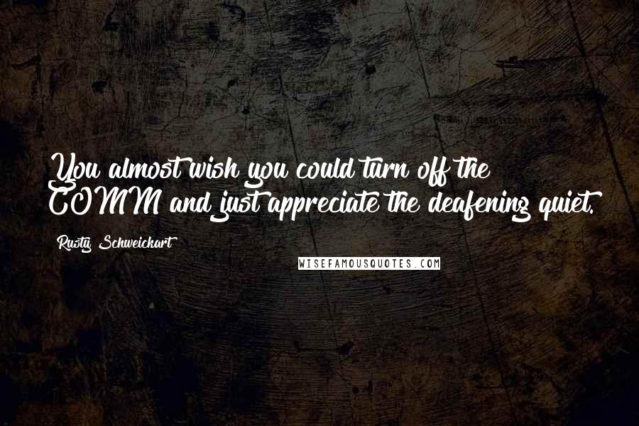 Rusty Schweickart Quotes: You almost wish you could turn off the COMM and just appreciate the deafening quiet.