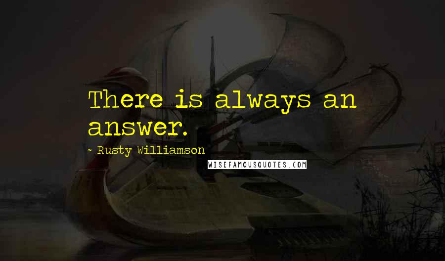 Rusty Williamson Quotes: There is always an answer.