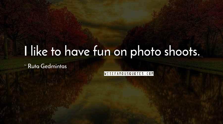 Ruta Gedmintas Quotes: I like to have fun on photo shoots.