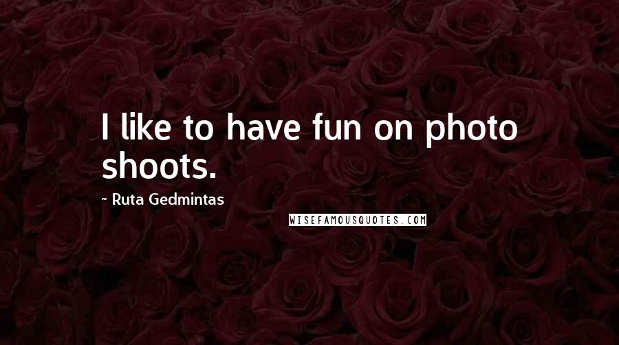 Ruta Gedmintas Quotes: I like to have fun on photo shoots.