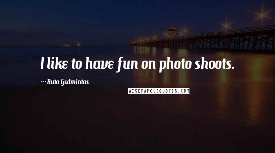 Ruta Gedmintas Quotes: I like to have fun on photo shoots.