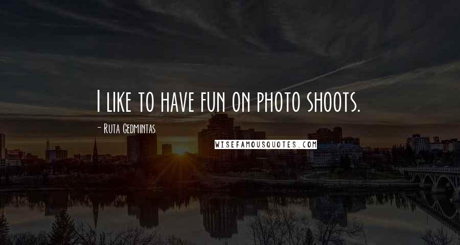 Ruta Gedmintas Quotes: I like to have fun on photo shoots.