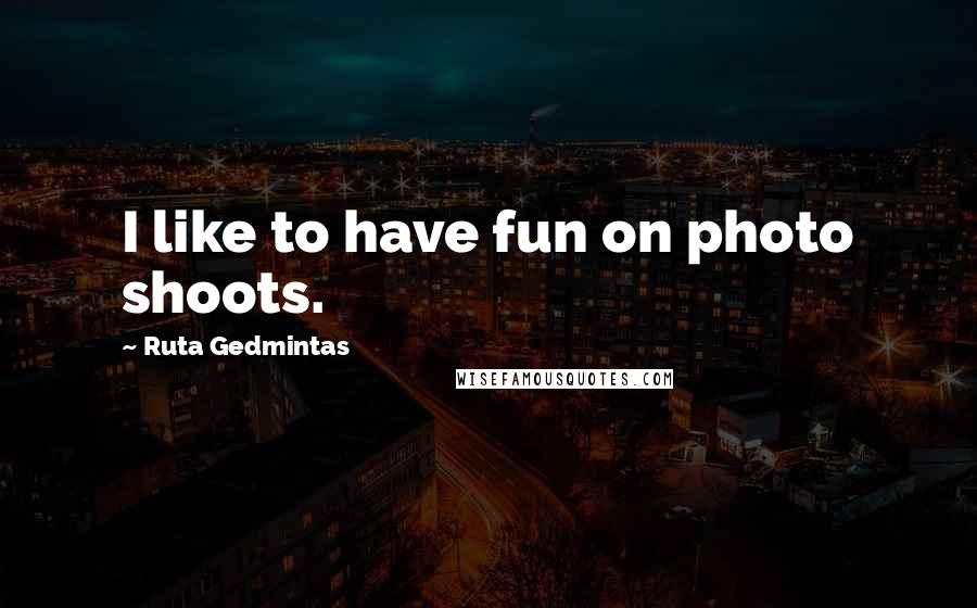 Ruta Gedmintas Quotes: I like to have fun on photo shoots.