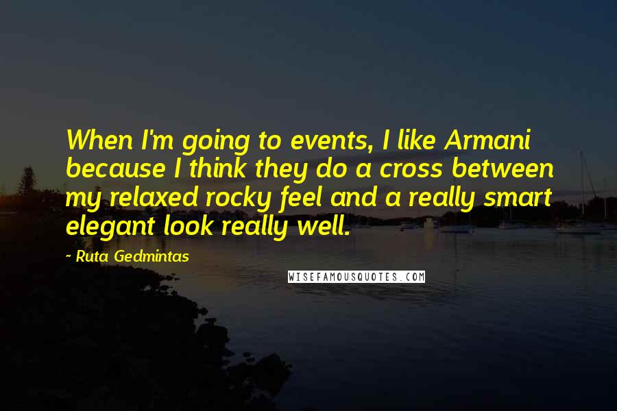 Ruta Gedmintas Quotes: When I'm going to events, I like Armani because I think they do a cross between my relaxed rocky feel and a really smart elegant look really well.