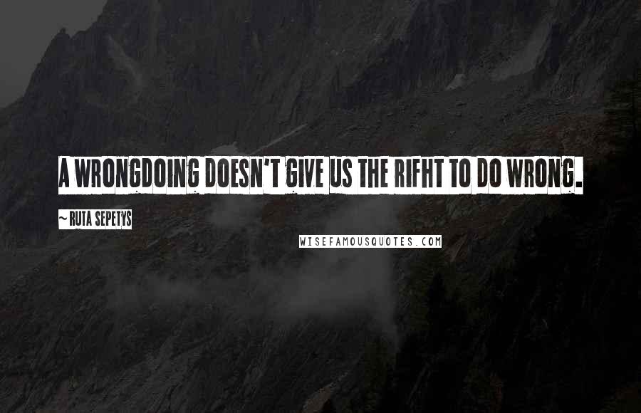 Ruta Sepetys Quotes: A wrongdoing doesn't give us the rifht to do wrong.
