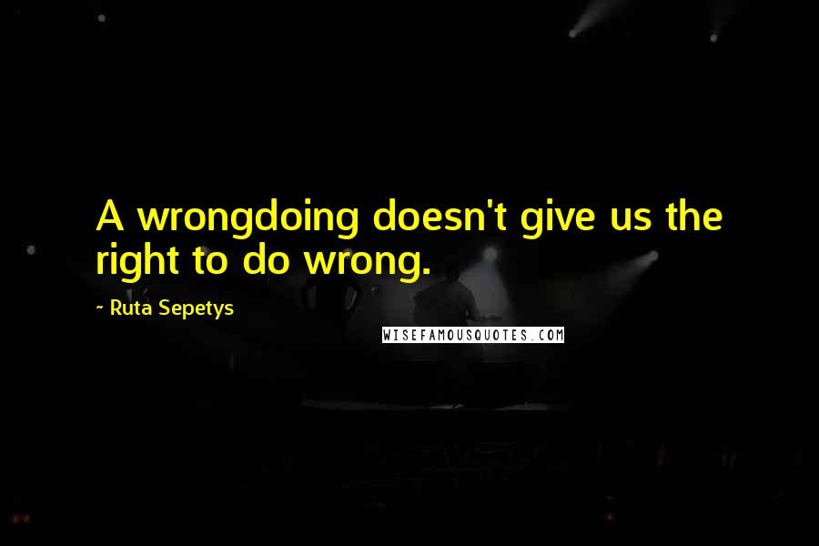 Ruta Sepetys Quotes: A wrongdoing doesn't give us the right to do wrong.