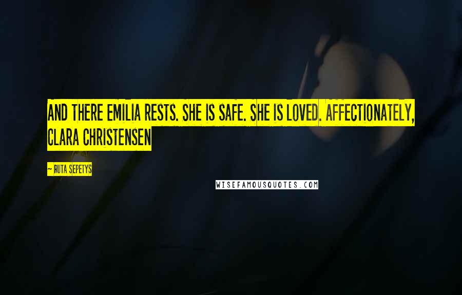 Ruta Sepetys Quotes: And there Emilia rests. She is safe. She is loved. Affectionately, Clara Christensen