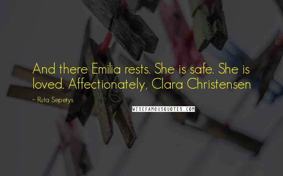 Ruta Sepetys Quotes: And there Emilia rests. She is safe. She is loved. Affectionately, Clara Christensen