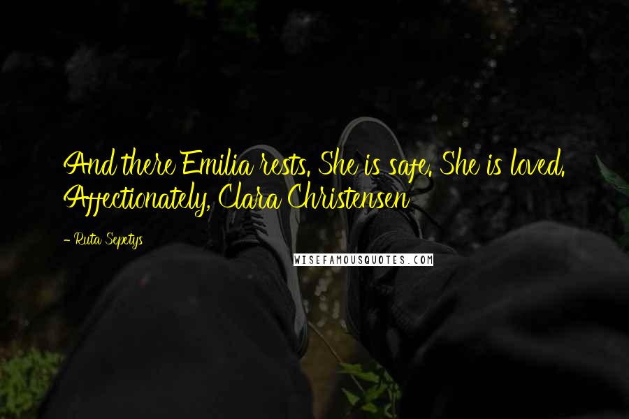 Ruta Sepetys Quotes: And there Emilia rests. She is safe. She is loved. Affectionately, Clara Christensen