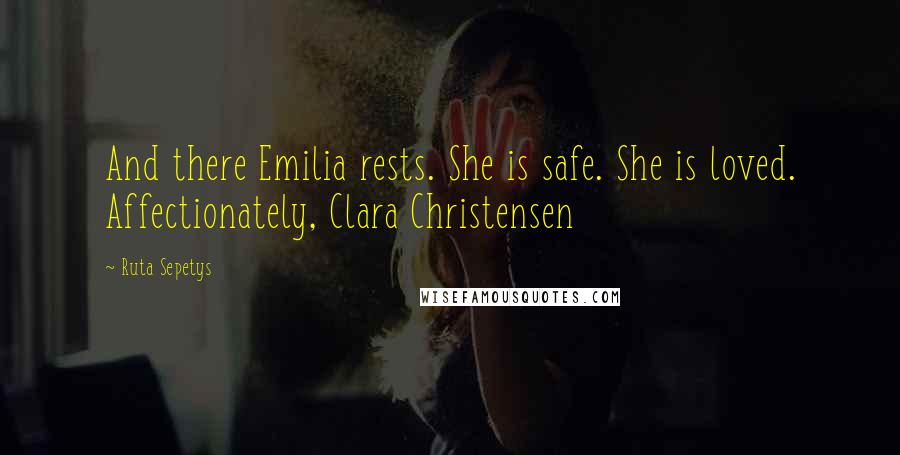 Ruta Sepetys Quotes: And there Emilia rests. She is safe. She is loved. Affectionately, Clara Christensen