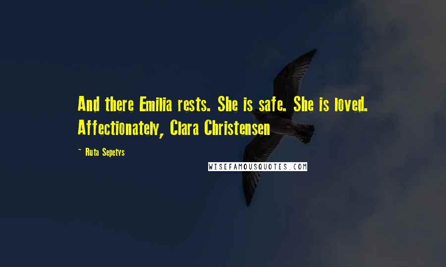 Ruta Sepetys Quotes: And there Emilia rests. She is safe. She is loved. Affectionately, Clara Christensen