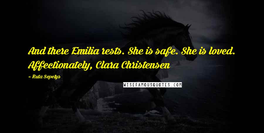 Ruta Sepetys Quotes: And there Emilia rests. She is safe. She is loved. Affectionately, Clara Christensen