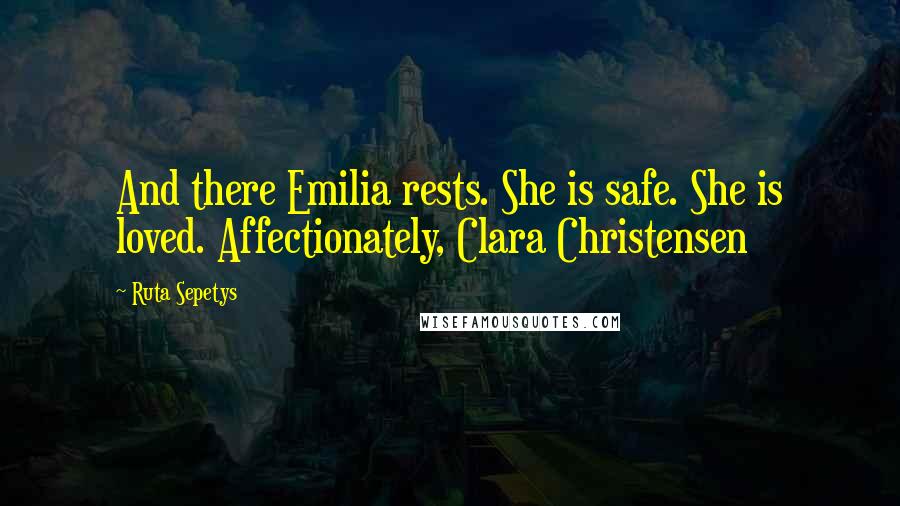 Ruta Sepetys Quotes: And there Emilia rests. She is safe. She is loved. Affectionately, Clara Christensen