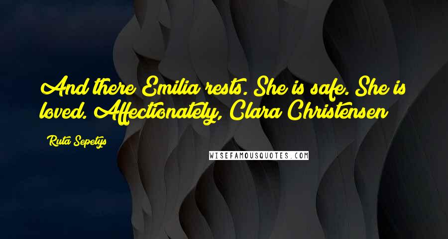 Ruta Sepetys Quotes: And there Emilia rests. She is safe. She is loved. Affectionately, Clara Christensen